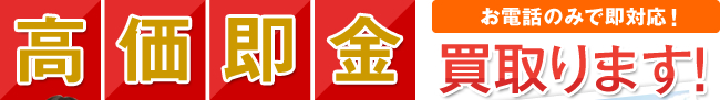 高価即金買取ります！お電話のみで即対応！