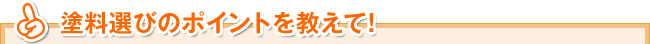 塗料選びのポイントを教えて！