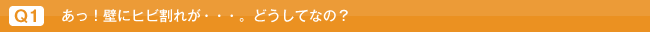 Q1.あっ！壁にヒビ割れが・・・。どうしてなの？