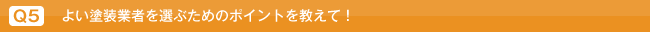 Q5.よい塗装業者を選ぶためのポイントを教えて！