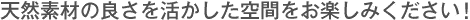 天然素材の良さを活かした空間をお楽しみください！